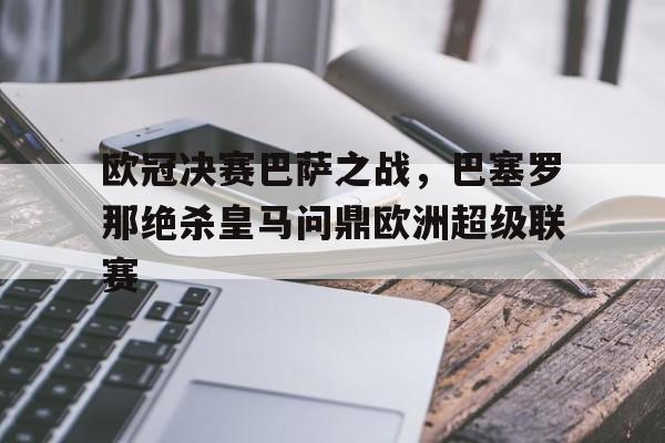 欧冠决赛巴萨之战,巴塞罗那绝杀皇马问鼎欧洲超级联赛的简单介绍