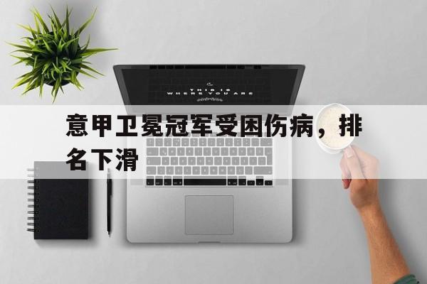 关于意甲卫冕冠军受困伤病，排名下滑的信息