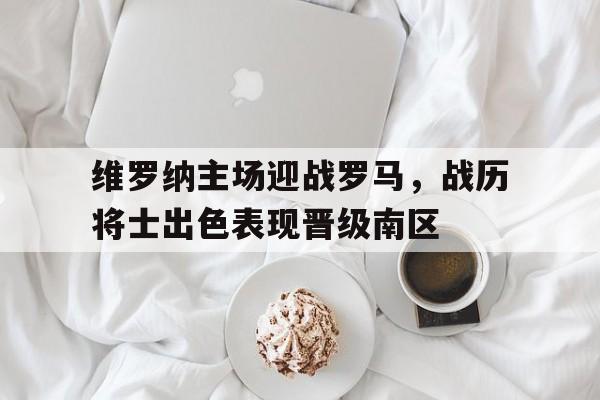 维罗纳主场迎战罗马，战历将士出色表现晋级南区的简单介绍