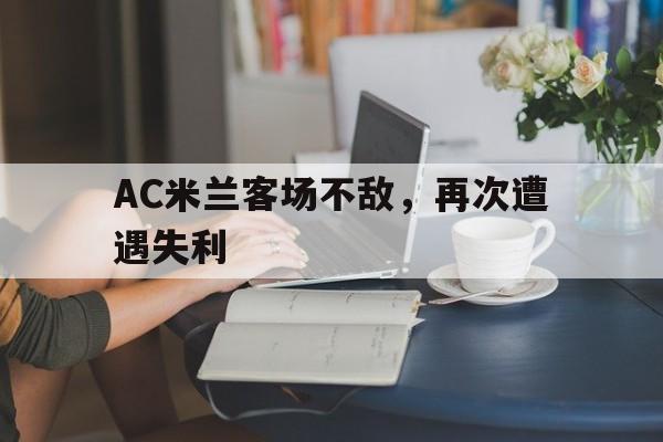 包含AC米兰客场不敌，再次遭遇失利的词条